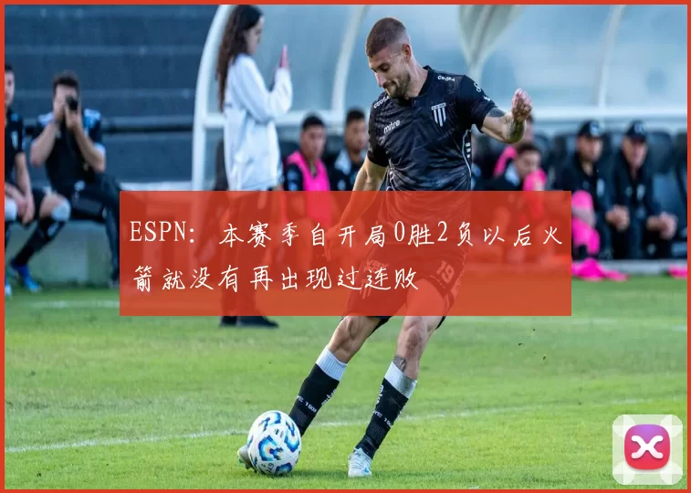 ESPN：本赛季自开局0胜2负以后火箭就没有再出现过连败
