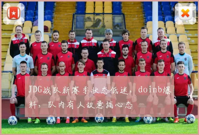 JDG战队新赛季状态低迷，doinb爆料，队内有人故意搞心态