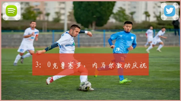 3：0克鲁塞罗，内马尔激动庆祝