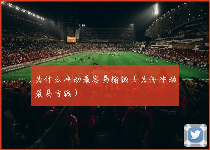 为什么冲动最容易输钱（为何冲动最易亏钱）