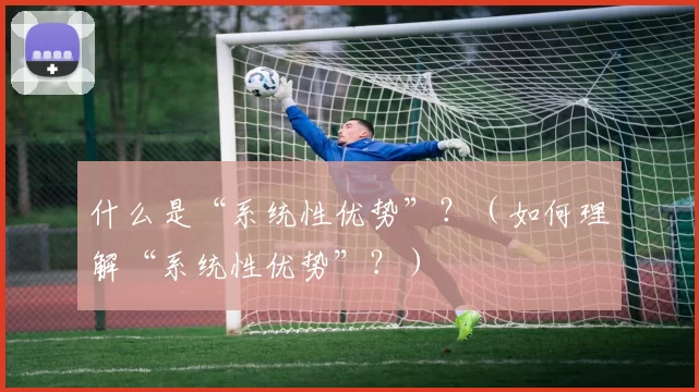 什么是“系统性优势”？（如何理解“系统性优势”？）