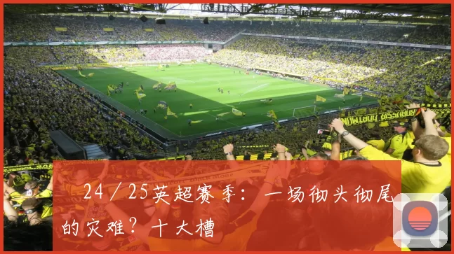 ​24／25英超赛季：一场彻头彻尾的灾难？十大槽