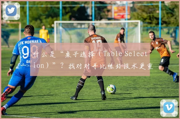 什么是“桌子选择（Table Selection）”？找对对手比练好技术更重要。（挑对桌子胜过苦练技术：什么是 Table Selection？）