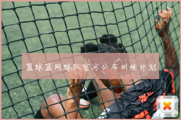 篮球篮网球队官方公布训练计划