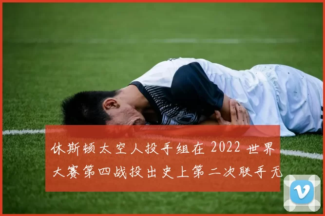 休斯顿太空人投手组在 2022 世界大赛第四战投出史上第二次联手无安打比赛