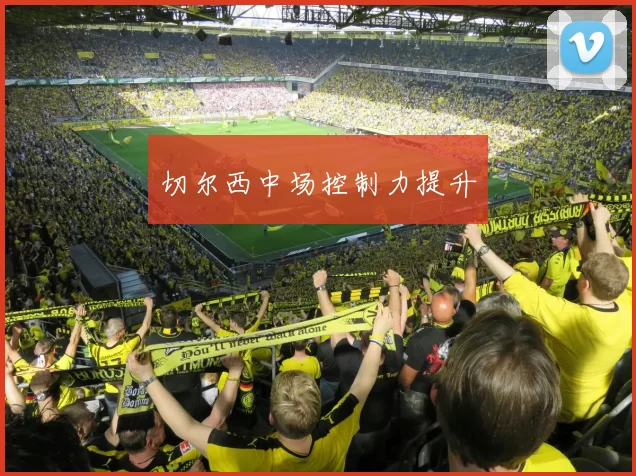 切尔西中场控制力提升