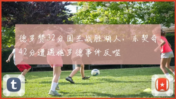 德罗赞32分国王战胜湖人，东契奇42分遭遇施罗德事件反噬