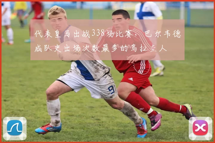 代表皇马出战338场比赛，巴尔韦德成队史出场次数最多的乌拉圭人