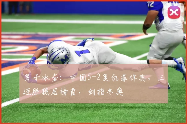 男子冰壶：中国5-2复仇菲律宾，三连胜稳居榜首，剑指冬奥
