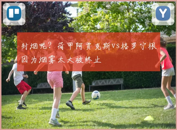 封烟呢？荷甲阿贾克斯vs格罗宁根因为烟雾太大被终止