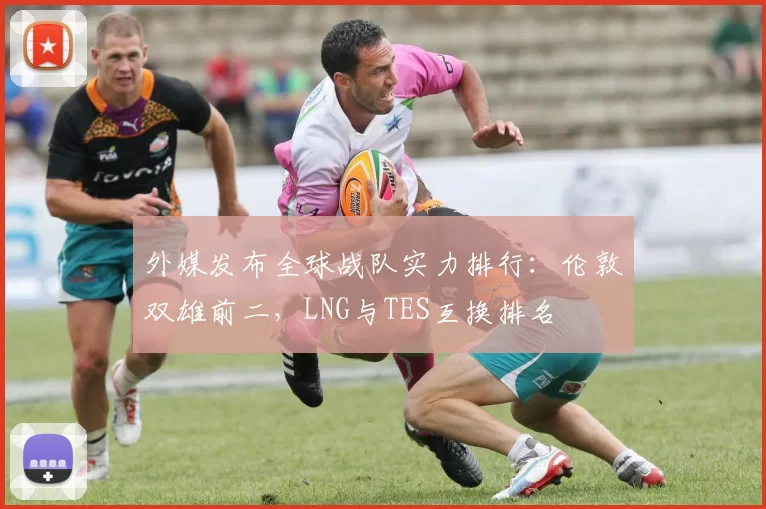 外媒发布全球战队实力排行：伦敦双雄前二，LNG与TES互换排名