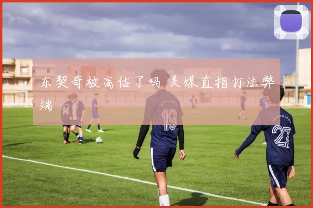 东契奇被高估了吗 美媒直指打法弊端