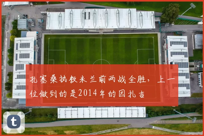 孔塞桑执教米兰前两战全胜，上一位做到的是2014年的因扎吉