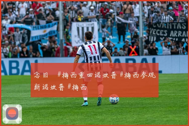 念旧️#梅西重回诺坎普 #梅西参观新诺坎普 #梅西