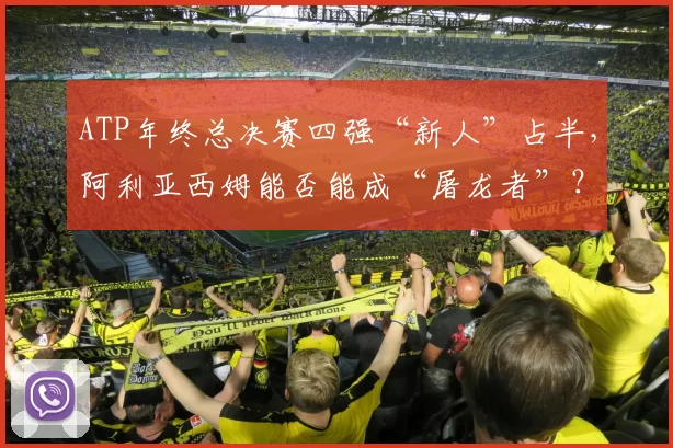 ATP年终总决赛四强“新人”占半，阿利亚西姆能否能成“屠龙者”？