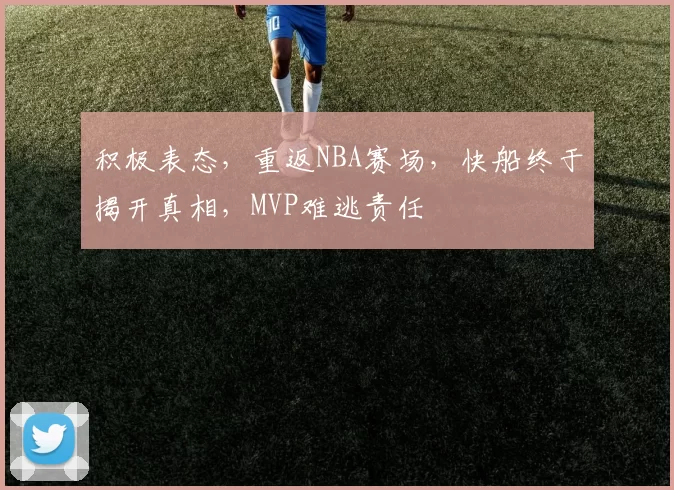 积极表态，重返NBA赛场，快船终于揭开真相，MVP难逃责任