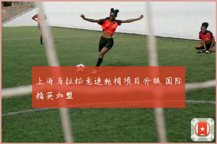 上海马拉松竞速轮椅项目升级 国际精英加盟