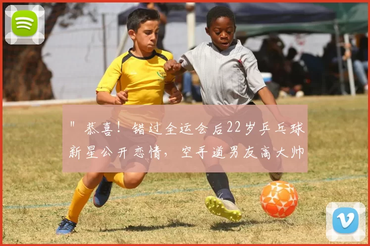 ＂恭喜！错过全运会后22岁乒乓球新星公开恋情，空手道男友高大帅气