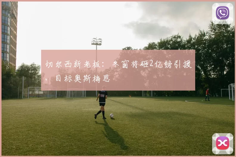 切尔西新老板：冬窗将砸2亿镑引援，目标奥斯梅恩