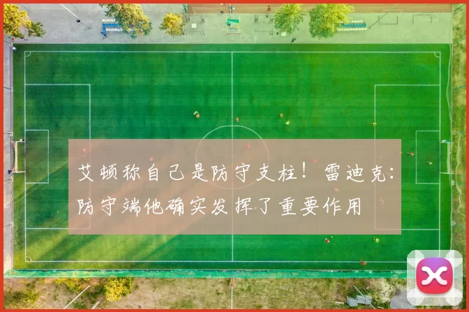 艾顿称自己是防守支柱！雷迪克：防守端他确实发挥了重要作用