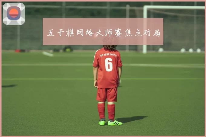 五子棋网络大师赛焦点对局