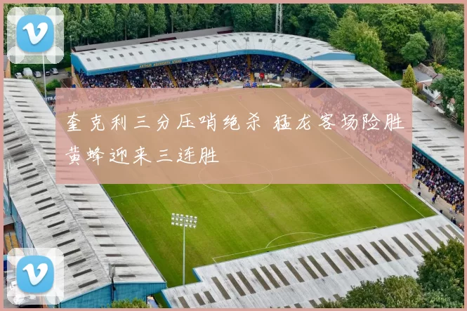 奎克利三分压哨绝杀 猛龙客场险胜黄蜂迎来三连胜