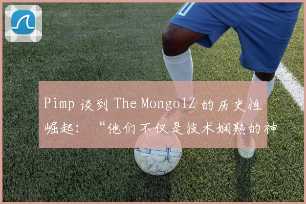 Pimp 谈到 The MongolZ 的历史性崛起：“他们不仅是技术娴熟的神枪手，更是亚洲 CS 的变革者”