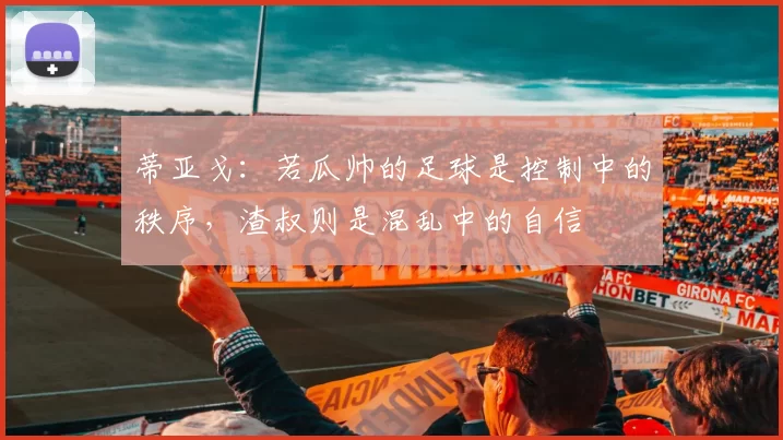 蒂亚戈：若瓜帅的足球是控制中的秩序，渣叔则是混乱中的自信