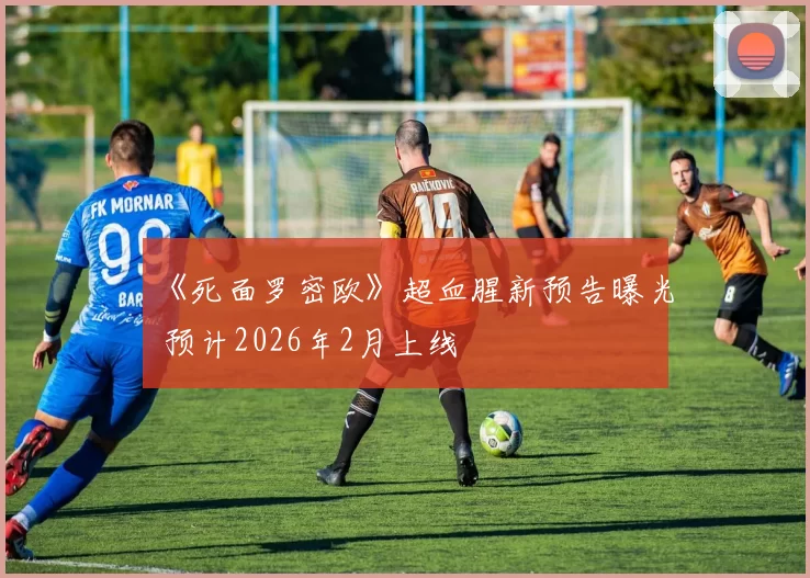 《死面罗密欧》超血腥新预告曝光 预计2026年2月上线