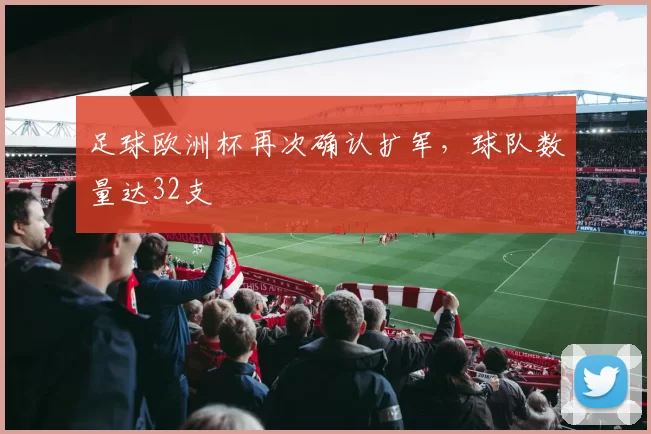 足球欧洲杯再次确认扩军，球队数量达32支