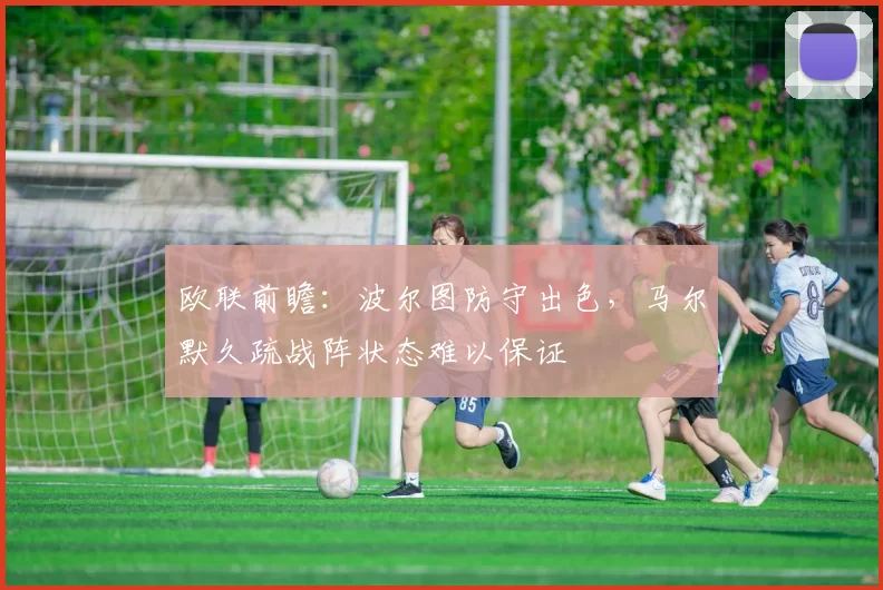 欧联前瞻：波尔图防守出色，马尔默久疏战阵状态难以保证