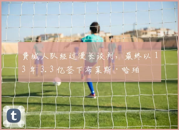 费城人队经过漫长谈判，最终以 13 年 3.3 亿签下布莱斯·哈珀