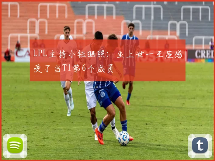 LPL主持小钰晒照：坐上世一王座感受了当T1第6个成员