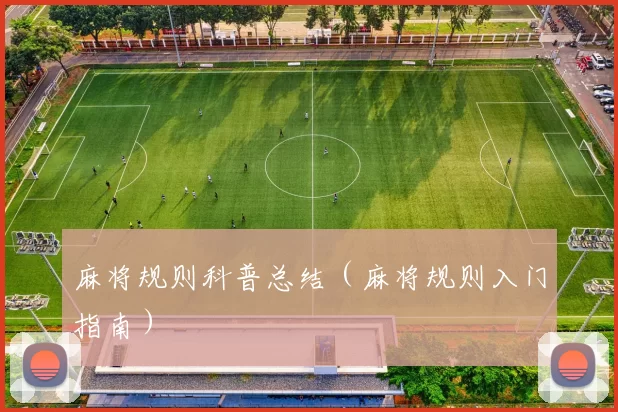 麻将规则科普总结（麻将规则入门指南）