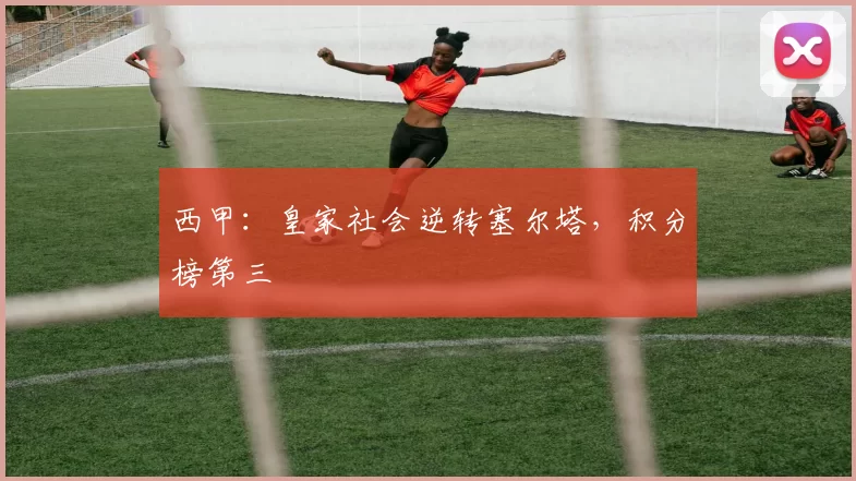 西甲：皇家社会逆转塞尔塔，积分榜第三