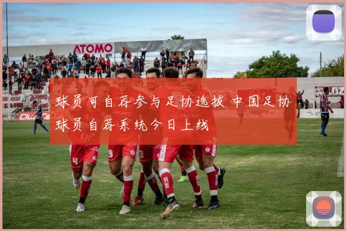 球员可自荐参与足协选拔 中国足协球员自荐系统今日上线