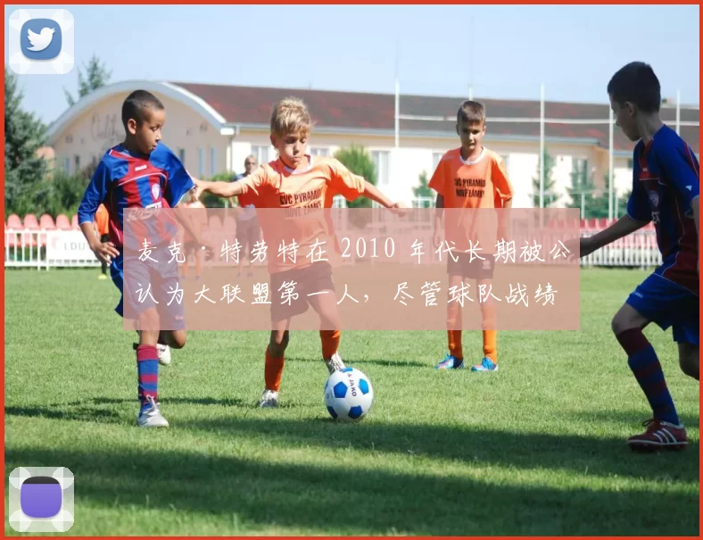 麦克·特劳特在 2010 年代长期被公认为大联盟第一人，尽管球队战绩始终不佳