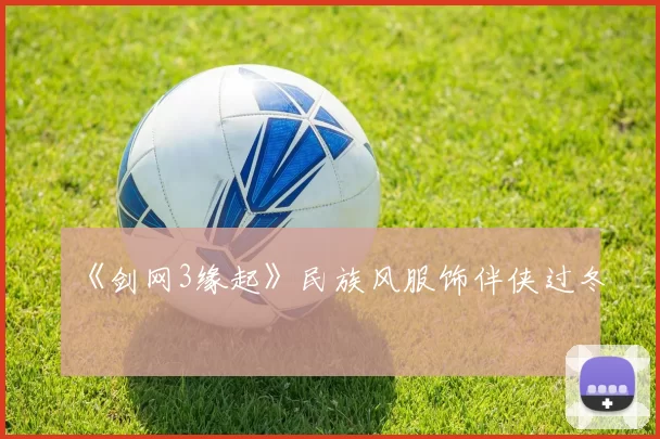 《剑网3缘起》民族风服饰伴侠过冬