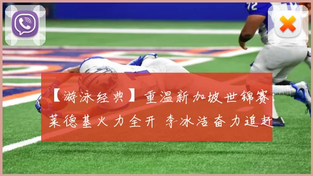 【游泳经典】重温新加坡世锦赛：莱德基火力全开 李冰洁奋力追赶