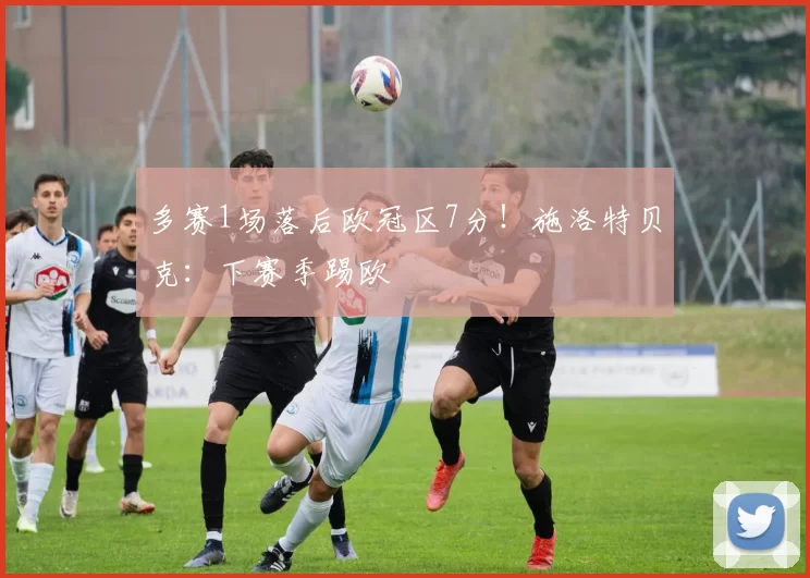多赛1场落后欧冠区7分！施洛特贝克：下赛季踢欧