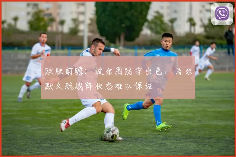 欧联前瞻：波尔图防守出色，马尔默久疏战阵状态难以保证