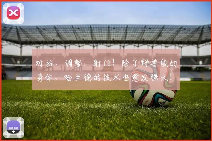 对抗，调整，射门！除了野兽般的身体，哈兰德的技术也愈发强大！