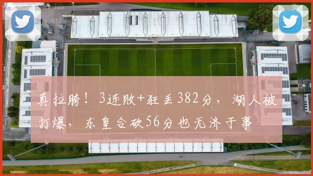 真拉胯！3连败+狂丢382分，湖人被打爆，东皇合砍56分也无济于事