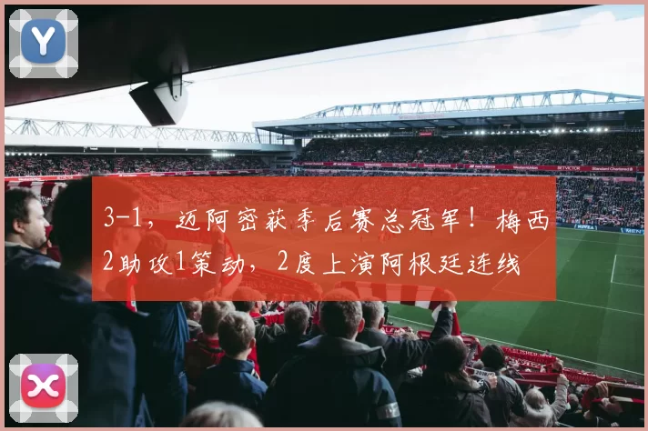3-1，迈阿密获季后赛总冠军！梅西2助攻1策动，2度上演阿根廷连线