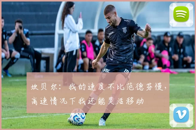 坎贝尔：我的速度不比范德芬慢，高速情况下我还能灵活移动