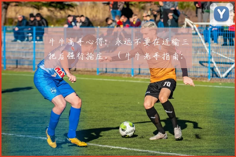 牛牛高手心得：永远不要在连输三把后强行抢庄。（牛牛老手指南：三连败后切勿硬抢庄。）