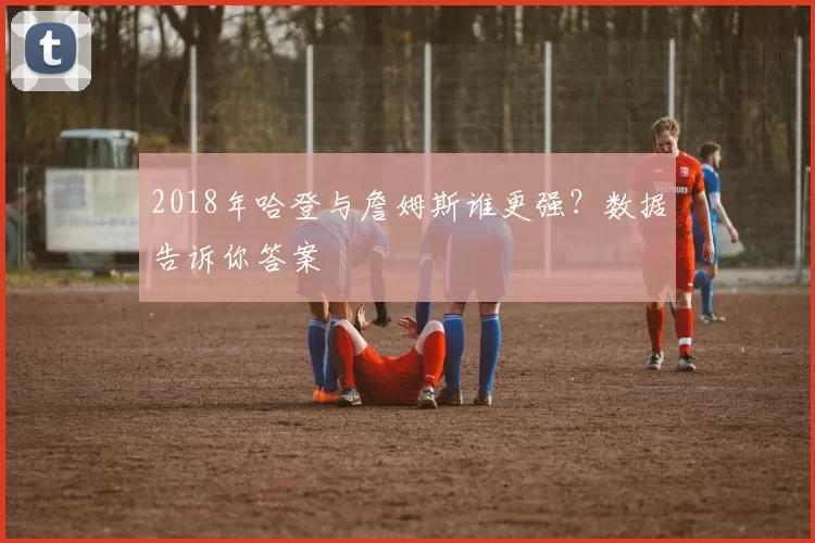 2018年哈登与詹姆斯谁更强？数据告诉你答案