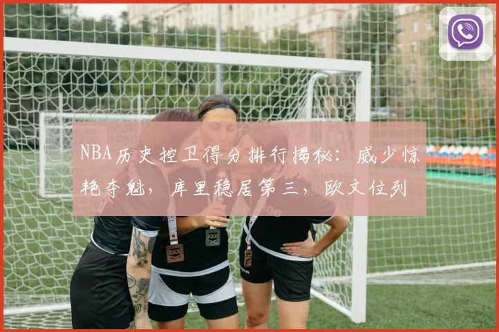 NBA历史控卫得分排行揭秘：威少惊艳夺魁，库里稳居第三，欧文位列第13