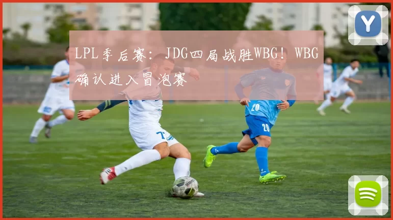 LPL季后赛：JDG四局战胜WBG！WBG确认进入冒泡赛