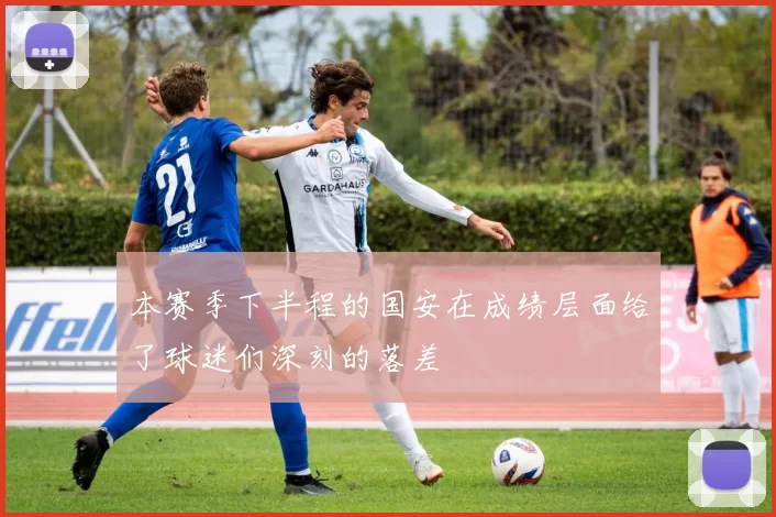 本赛季下半程的国安在成绩层面给了球迷们深刻的落差